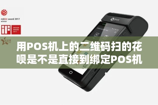 用POS机上的二维码扫的花呗是不是直接到绑定POS机的卡上？