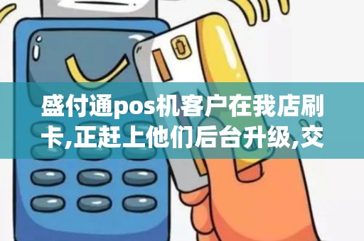 盛付通pos机客户在我店刷卡,正赶上他们后台升级,交易未...