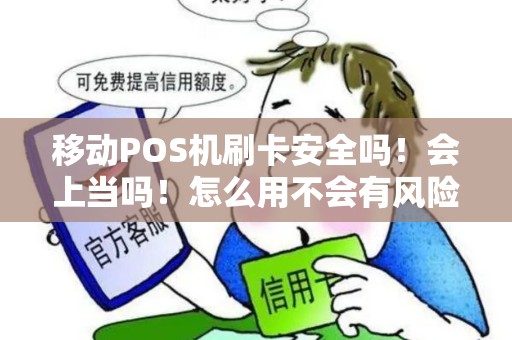 移动POS机刷卡安全吗！会上当吗！怎么用不会有风险？