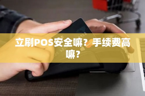 立刷POS安全嘛？手续费高嘛？