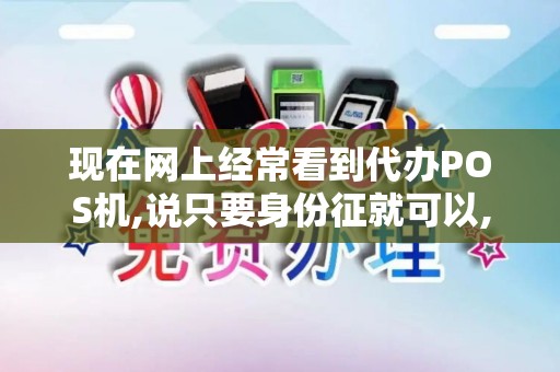 现在网上经常看到代办POS机,说只要身份征就可以,说要几...