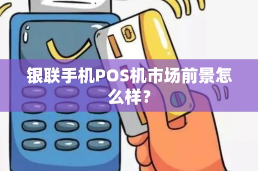 银联手机POS机市场前景怎么样？