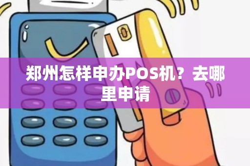 郑州怎样申办POS机？去哪里申请
