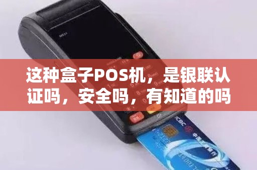 这种盒子POS机，是银联认证吗，安全吗，有知道的吗？