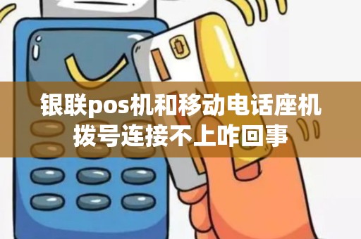 银联pos机和移动电话座机拨号连接不上咋回事