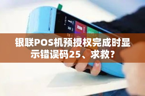 银联POS机预授权完成时显示错误码25、求救？