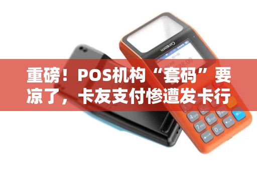 重磅！POS机构“套码”要凉了，卡友支付惨遭发卡行索赔近千万