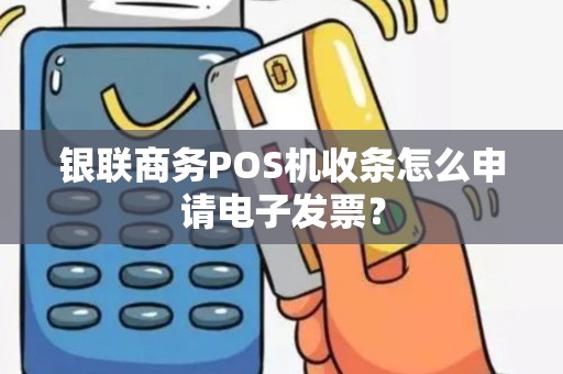 银联商务POS机收条怎么申请电子发票？
