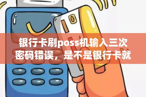 银行卡刷poss机输入三次密码错误，是不是银行卡就被锁住了求解