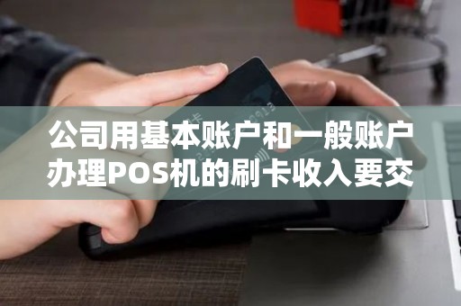 公司用基本账户和一般账户办理POS机的刷卡收入要交税吗
