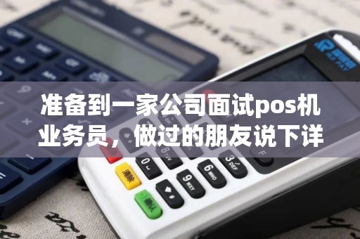 准备到一家公司面试pos机业务员，做过的朋友说下详情
