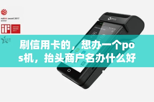 刷信用卡的，想办一个pos机，抬头商户名办什么好呢