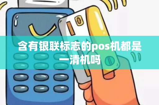 含有银联标志的pos机都是一清机吗