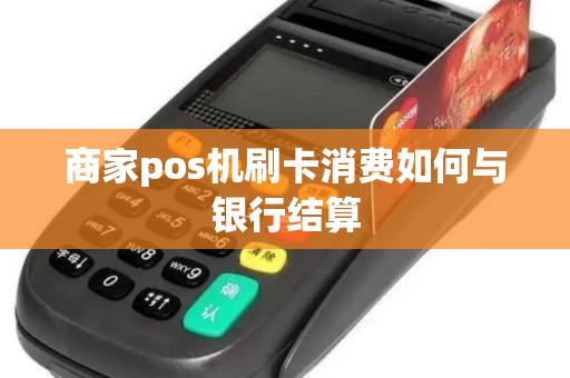 商家pos机刷卡消费如何与银行结算