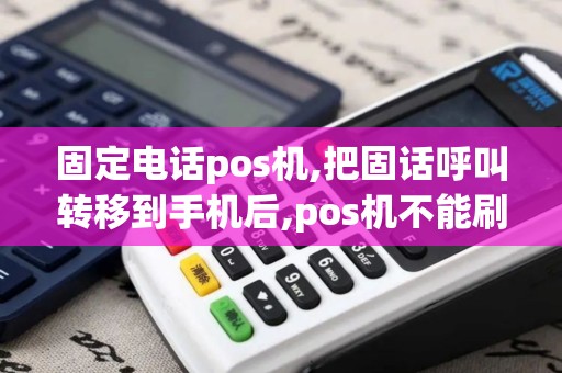 固定电话pos机,把固话呼叫转移到手机后,pos机不能刷了...
