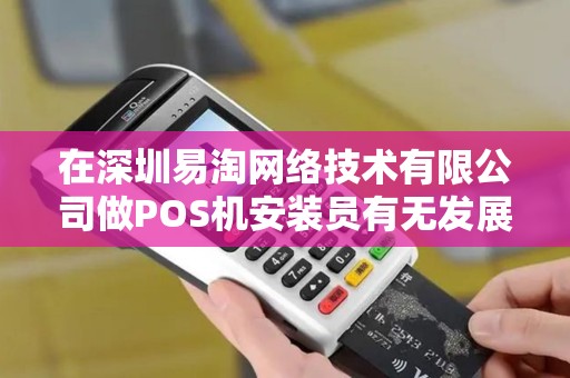 在深圳易淘网络技术有限公司做POS机安装员有无发展前途？