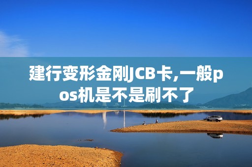 建行变形金刚JCB卡,一般pos机是不是刷不了