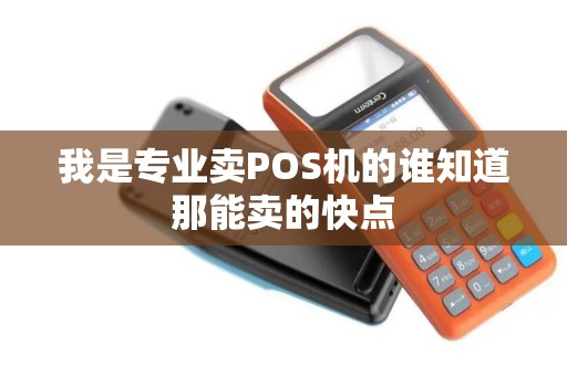 我是专业卖POS机的谁知道那能卖的快点