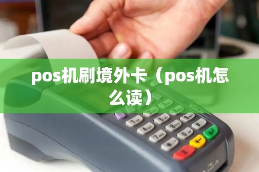 pos机刷境外卡（pos机怎么读）