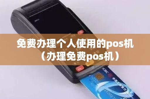 免费办理个人使用的pos机（办理免费pos机）