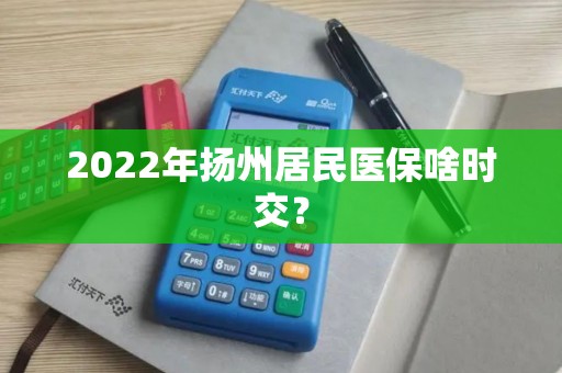 2022年扬州居民医保啥时交？