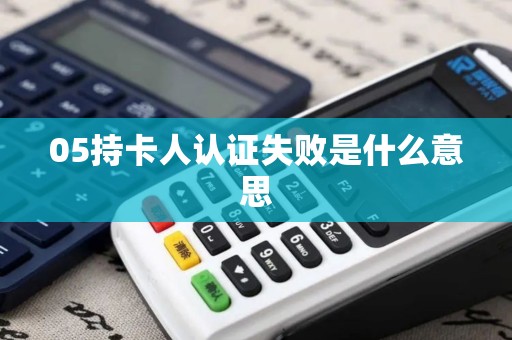 05持卡人认证失败是什么意思