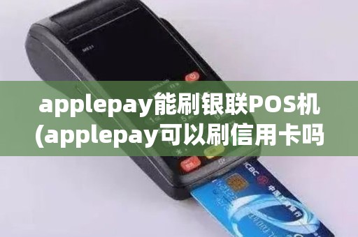 applepay能刷银联POS机(applepay可以刷信用卡吗)