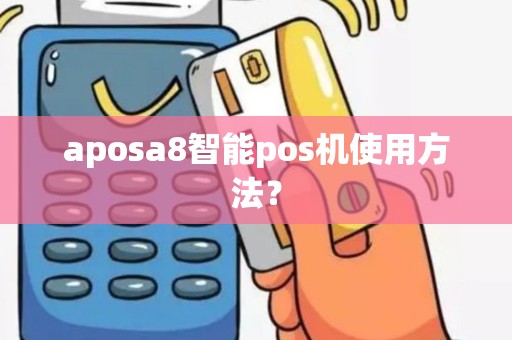 aposa8智能pos机使用方法？