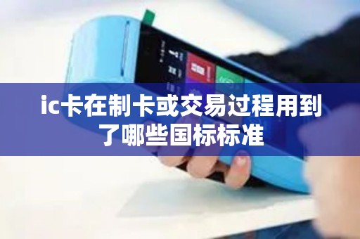 ic卡在制卡或交易过程用到了哪些国标标准