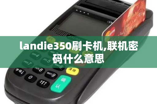 landie350刷卡机,联机密码什么意思