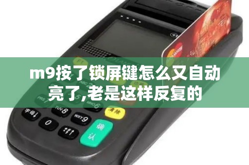 m9按了锁屏键怎么又自动亮了,老是这样反复的