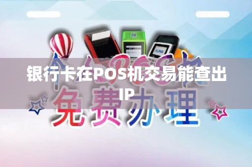 银行卡在POS机交易能查出IP