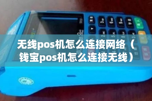 无线pos机怎么连接网络（钱宝pos机怎么连接无线）