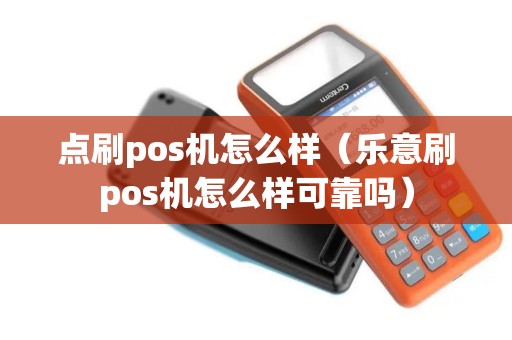 点刷pos机怎么样（乐意刷pos机怎么样可靠吗）