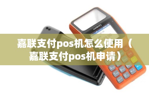 嘉联支付pos机怎么使用（嘉联支付pos机申请）