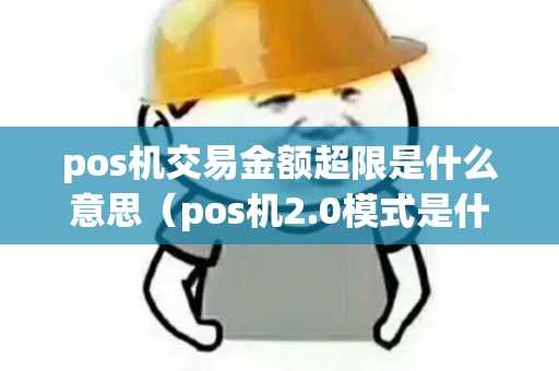 pos机交易金额超限是什么意思（pos机2.0模式是什么意思）