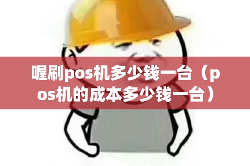 喔刷pos机多少钱一台（pos机的成本多少钱一台）
