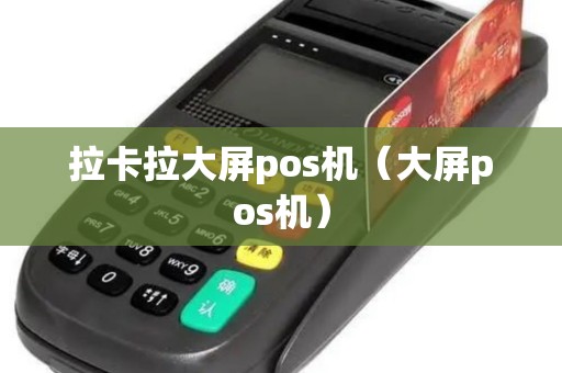 拉卡拉大屏pos机（大屏pos机）