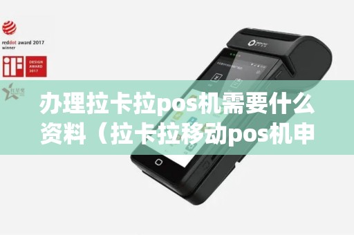 办理拉卡拉pos机需要什么资料（拉卡拉移动pos机申请）