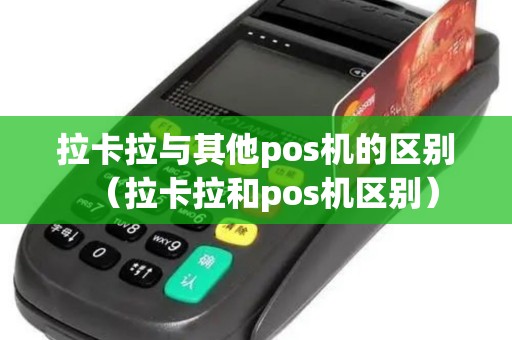 拉卡拉与其他pos机的区别（拉卡拉和pos机区别）