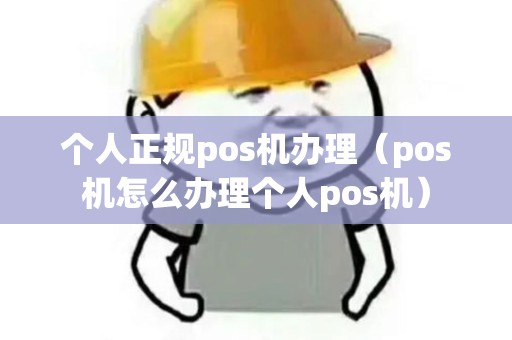 个人正规pos机办理（pos机怎么办理个人pos机）