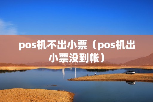 pos机不出小票（pos机出小票没到帐）