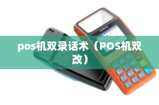 pos机双录话术（POS机双改）