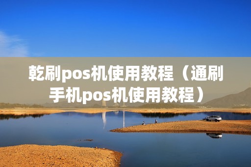 乾刷pos机使用教程（通刷手机pos机使用教程）