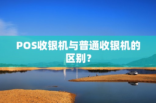 POS收银机与普通收银机的区别？