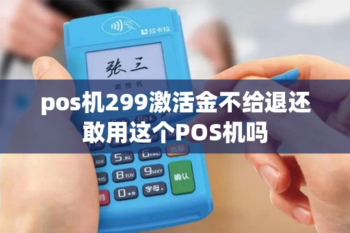 pos机299激活金不给退还敢用这个POS机吗