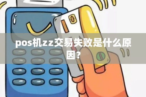 pos机zz交易失败是什么原因？