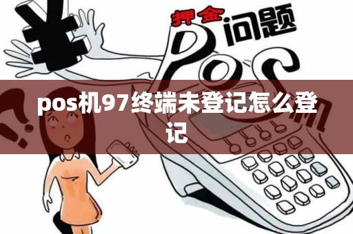 pos机97终端未登记怎么登记