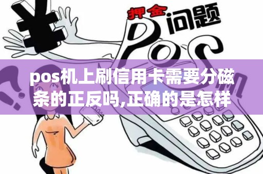 pos机上刷信用卡需要分磁条的正反吗,正确的是怎样的