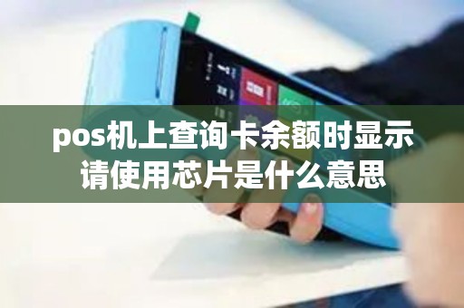pos机上查询卡余额时显示请使用芯片是什么意思